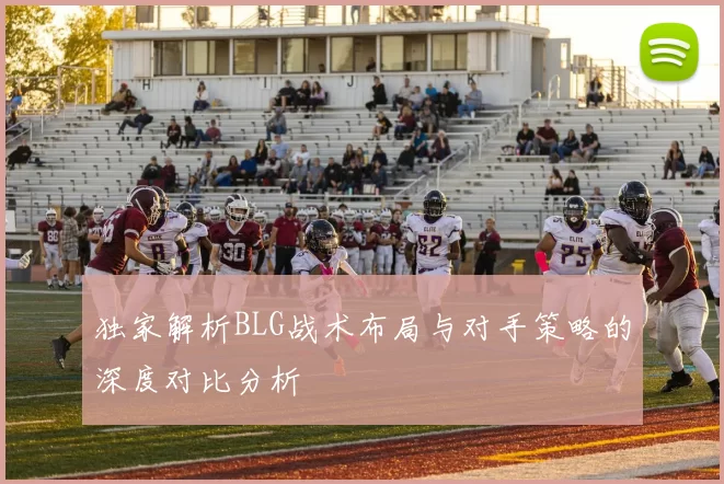 独家解析BLG战术布局与对手策略的深度对比分析