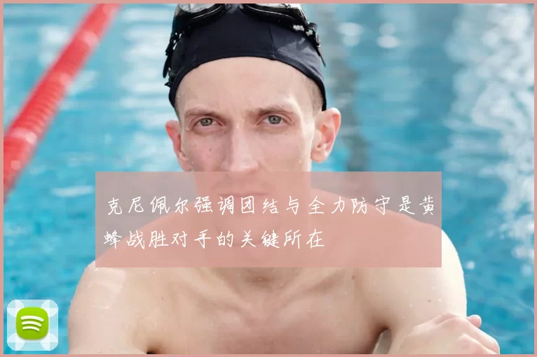 克尼佩尔强调团结与全力防守是黄蜂战胜对手的关键所在