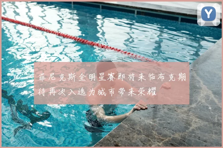 菲尼克斯全明星赛即将来临布克期待再次入选为城市带来荣耀