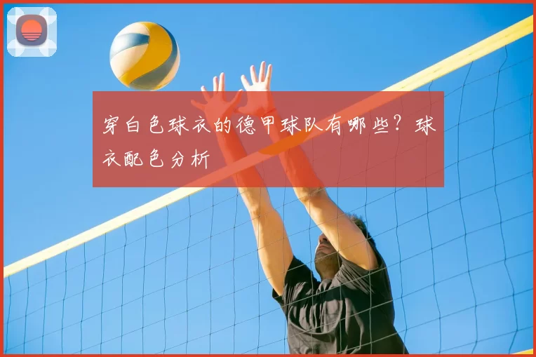 穿白色球衣的德甲球队有哪些?球衣配色分析