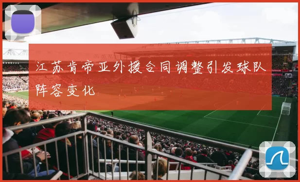 江苏肯帝亚外援合同调整引发球队阵容变化