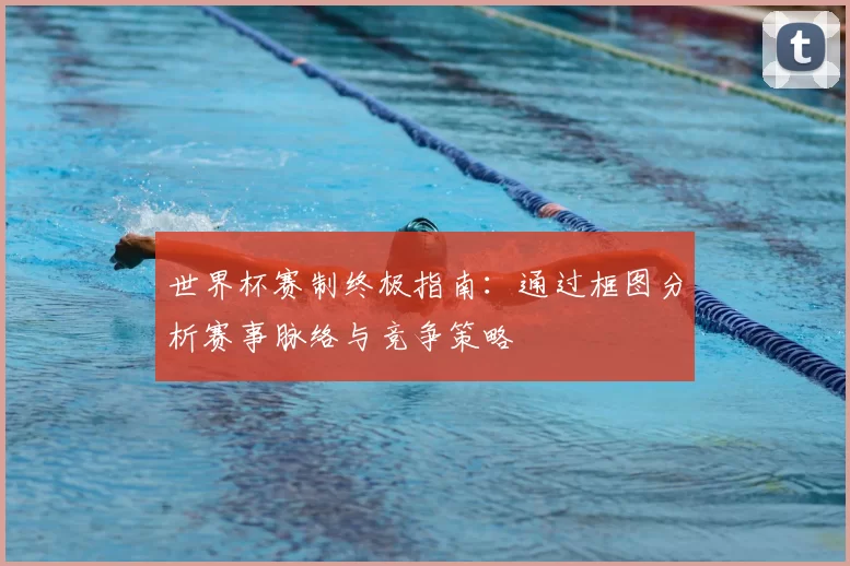 世界杯赛制终极指南:通过框图分析赛事脉络与竞争策略