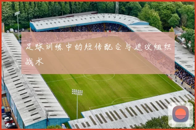 足球训练中的短传配合与进攻组织战术