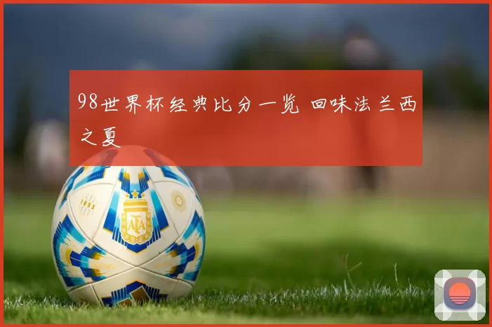 98世界杯经典比分一览 回味法兰西之夏