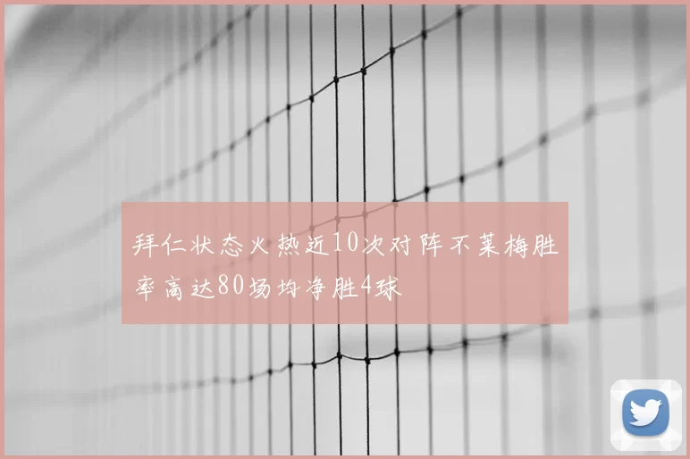 拜仁状态火热近10次对阵不莱梅胜率高达80场均净胜4球
