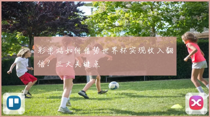 彩票站如何借势世界杯实现收入翻倍?三大关键点