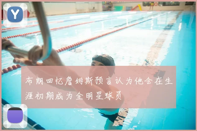布朗回忆詹姆斯预言认为他会在生涯初期成为全明星球员