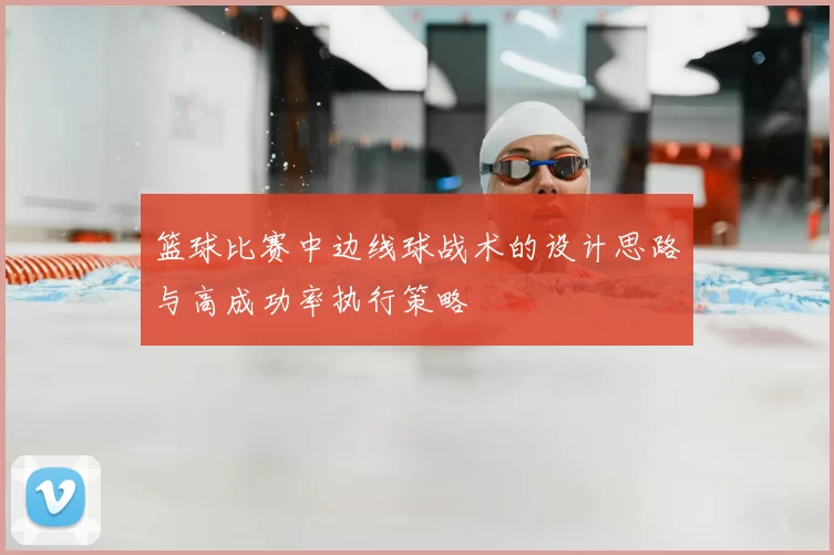 篮球比赛中边线球战术的设计思路与高成功率执行策略