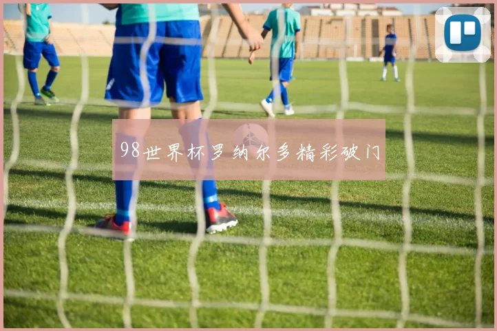 98世界杯罗纳尔多精彩破门