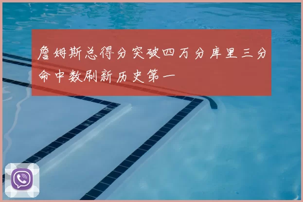 詹姆斯总得分突破四万分库里三分命中数刷新历史第一