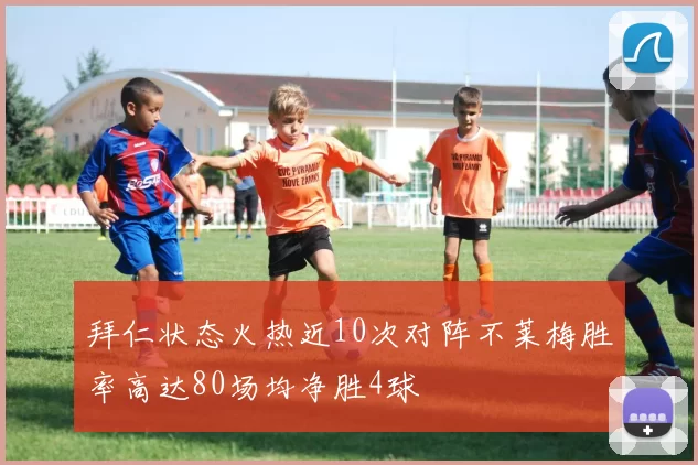 拜仁状态火热近10次对阵不莱梅胜率高达80场均净胜4球