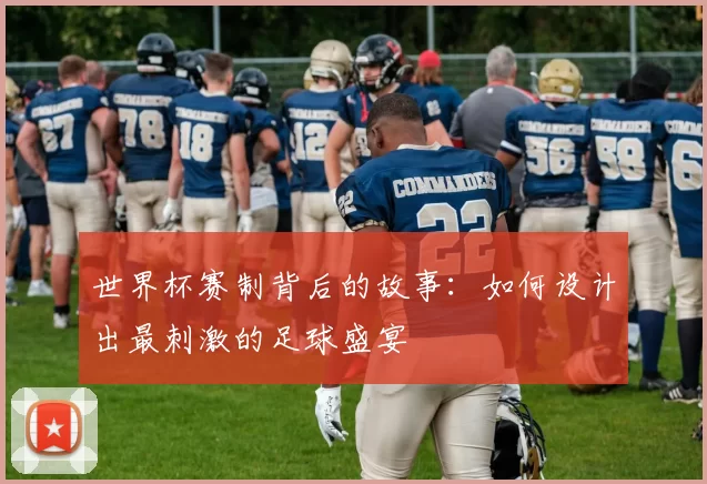 世界杯赛制背后的故事:如何设计出最刺激的足球盛宴