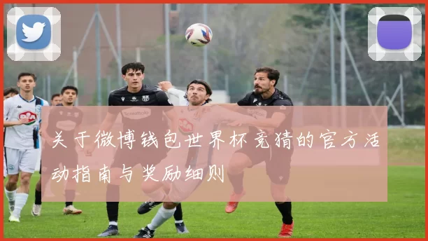 关于微博钱包世界杯竞猜的官方活动指南与奖励细则