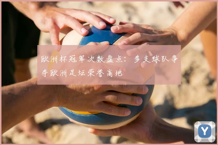 欧洲杯冠军次数盘点:多支球队争夺欧洲足坛荣誉高地