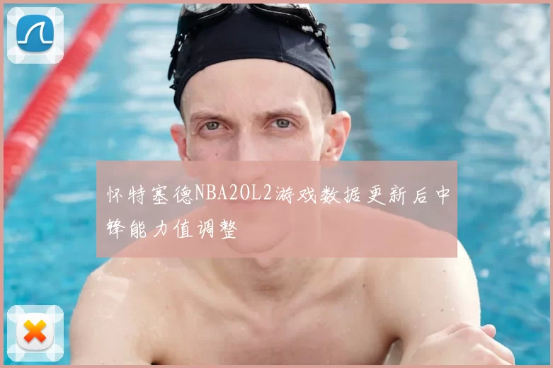 怀特塞德NBA2OL2游戏数据更新后中锋能力值调整