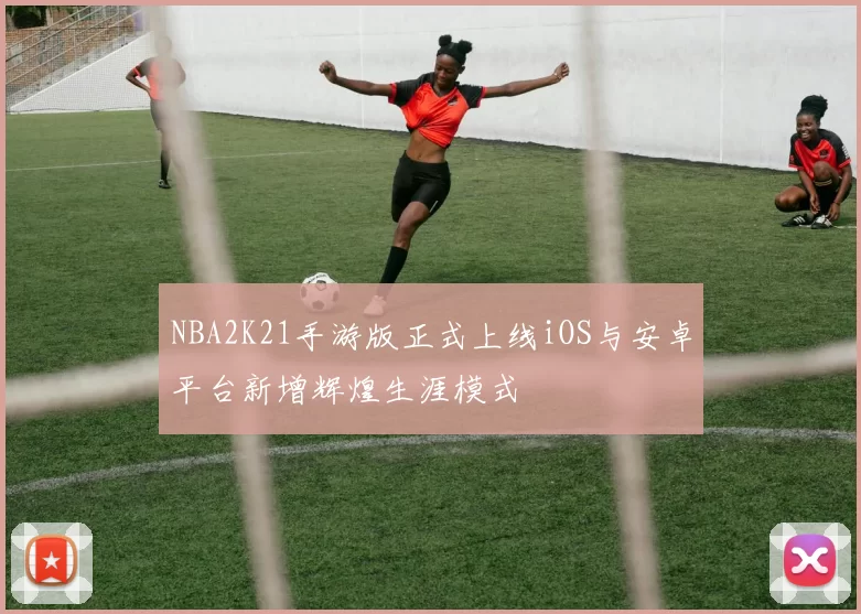 NBA2K21手游版正式上线iOS与安卓平台新增辉煌生涯模式