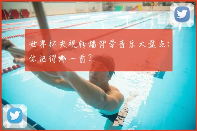 世界杯央视转播背景音乐大盘点:你记得哪一首?