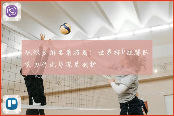 从积分排名看格局:世界杯F组球队实力对比与深度剖析