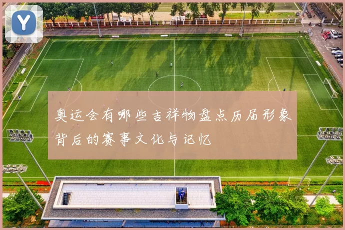 奥运会有哪些吉祥物盘点历届形象背后的赛事文化与记忆