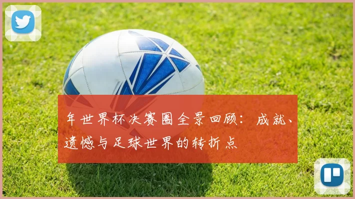 年世界杯决赛圈全景回顾:成就、遗憾与足球世界的转折点