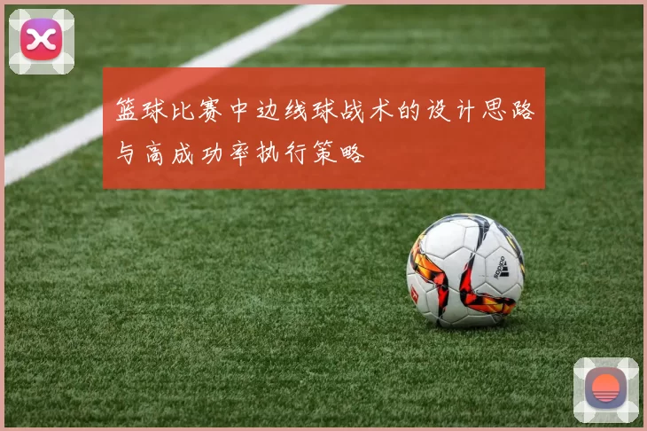 篮球比赛中边线球战术的设计思路与高成功率执行策略