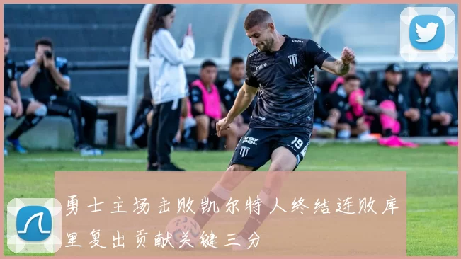 勇士主场击败凯尔特人终结连败库里复出贡献关键三分