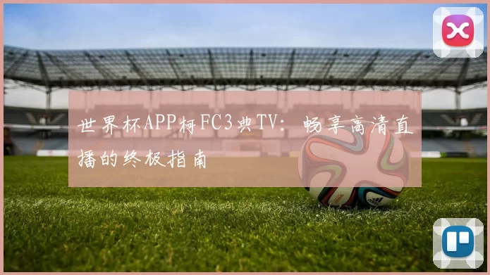 世界杯APP柯FC3典TV：畅享高清直播的终极指南