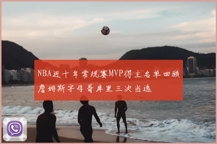 NBA近十年常规赛MVP得主名单回顾詹姆斯字母哥库里三次当选