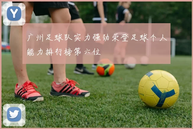 广州足球队实力强劲荣登足球个人能力排行榜第六位