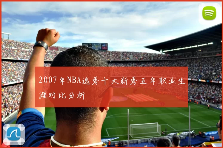 2007年NBA选秀十大新秀五年职业生涯对比分析