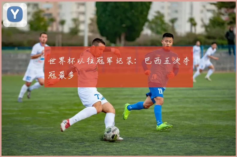 世界杯以往冠军记录:巴西五次夺冠最多