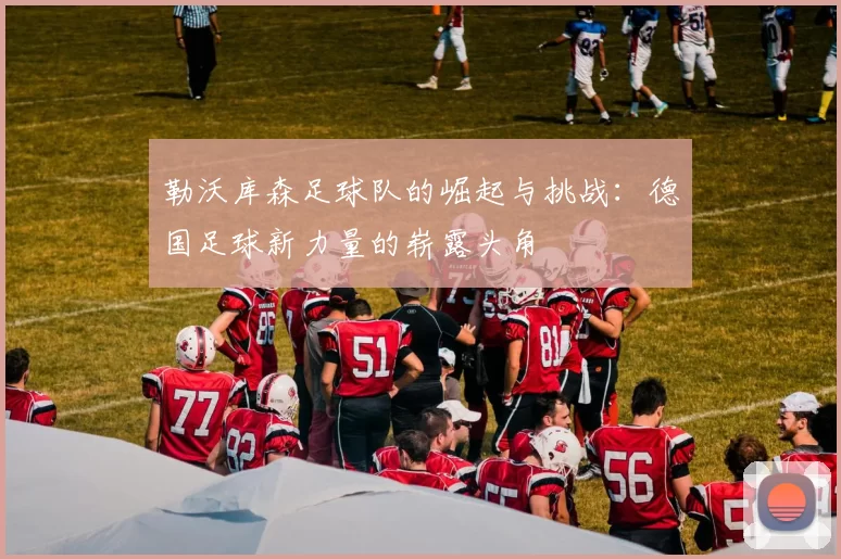 勒沃库森足球队的崛起与挑战:德国足球新力量的崭露头角