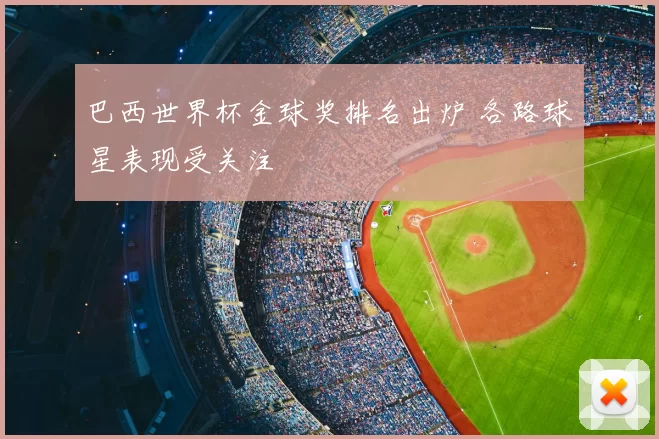 巴西世界杯金球奖排名出炉 各路球星表现受关注