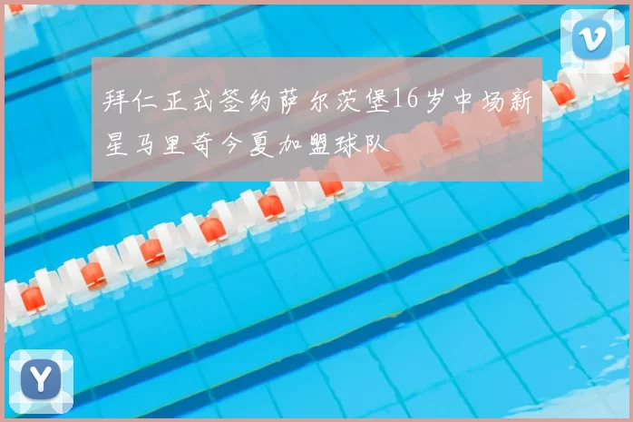 拜仁正式签约萨尔茨堡16岁中场新星马里奇今夏加盟球队