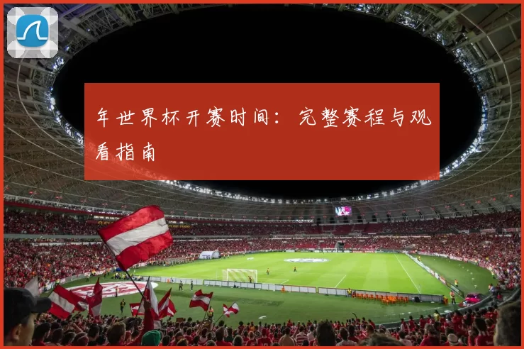年世界杯开赛时间:完整赛程与观看指南