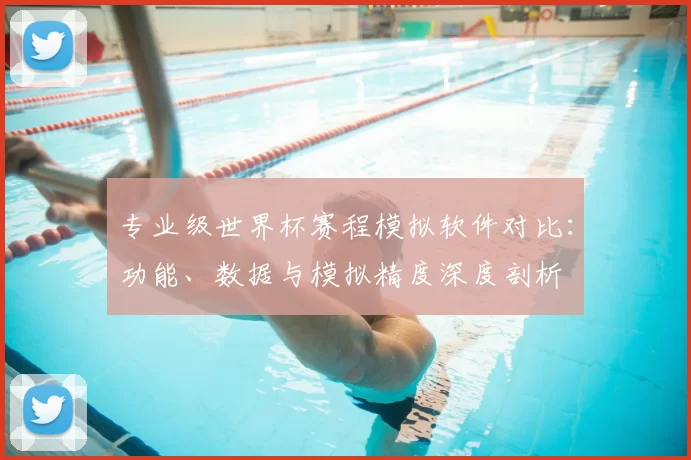 专业级世界杯赛程模拟软件对比:功能、数据与模拟精度深度剖析