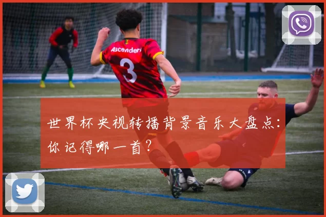 世界杯央视转播背景音乐大盘点:你记得哪一首?