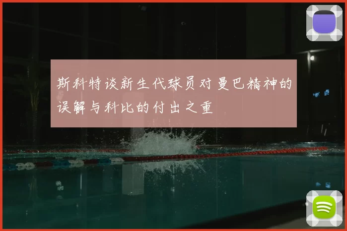 斯科特谈新生代球员对曼巴精神的误解与科比的付出之重