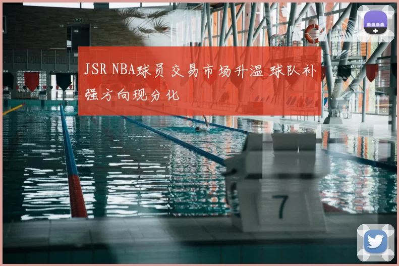 JSR NBA球员交易市场升温 球队补强方向现分化