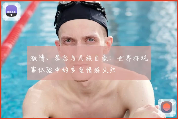 激情、悬念与民族自豪:世界杯观赛体验中的多重情感交织
