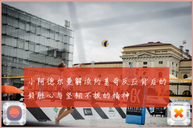 小阿德尔曼解读约基奇反应背后的好胜心与坚韧不拔的精神