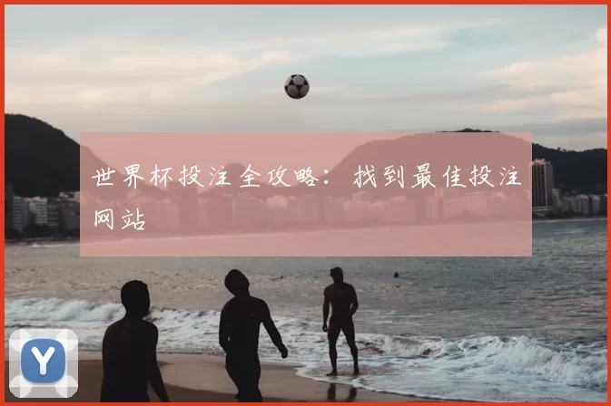 世界杯投注全攻略:找到最佳投注网站