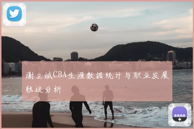 谢立斌CBA生涯数据统计与职业发展轨迹分析